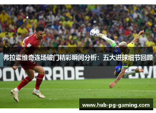 弗拉霍维奇连场破门精彩瞬间分析：五大进球细节回顾