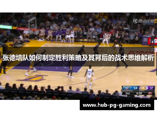 张德培队如何制定胜利策略及其背后的战术思维解析