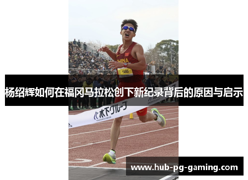 杨绍辉如何在福冈马拉松创下新纪录背后的原因与启示