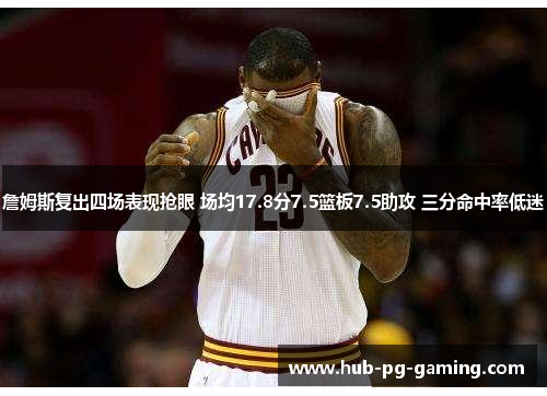 詹姆斯复出四场表现抢眼 场均17.8分7.5篮板7.5助攻 三分命中率低迷